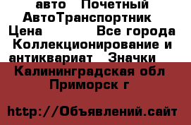 1.1) авто : Почетный АвтоТранспортник › Цена ­ 1 900 - Все города Коллекционирование и антиквариат » Значки   . Калининградская обл.,Приморск г.
